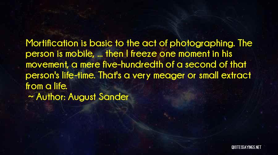 August Sander Quotes: Mortification Is Basic To The Act Of Photographing. The Person Is Mobile, ... Then I Freeze One Moment In His