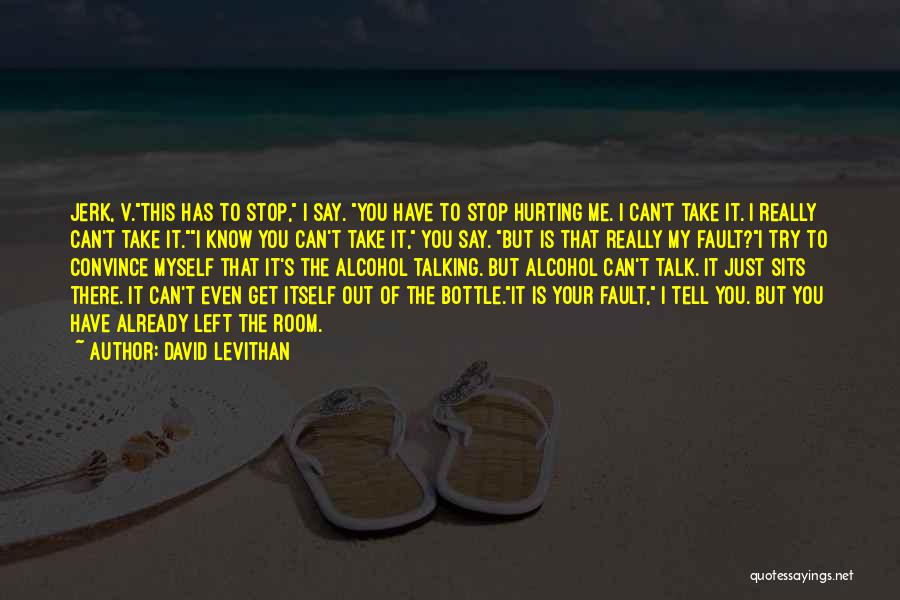 David Levithan Quotes: Jerk, V.this Has To Stop, I Say. You Have To Stop Hurting Me. I Can't Take It. I Really Can't