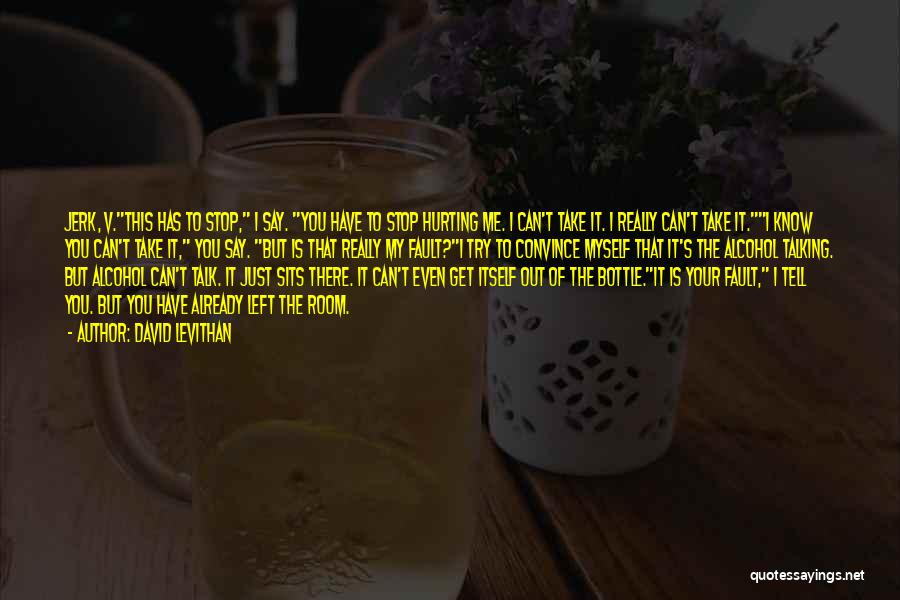 David Levithan Quotes: Jerk, V.this Has To Stop, I Say. You Have To Stop Hurting Me. I Can't Take It. I Really Can't
