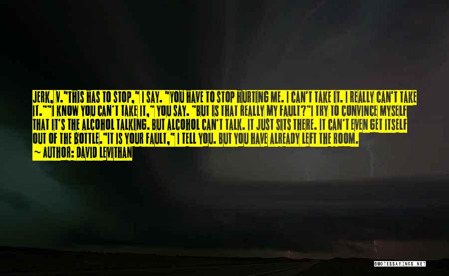 David Levithan Quotes: Jerk, V.this Has To Stop, I Say. You Have To Stop Hurting Me. I Can't Take It. I Really Can't