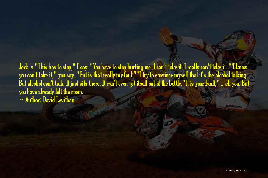 David Levithan Quotes: Jerk, V.this Has To Stop, I Say. You Have To Stop Hurting Me. I Can't Take It. I Really Can't