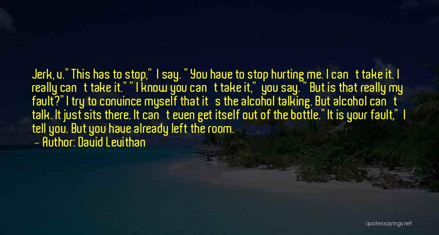 David Levithan Quotes: Jerk, V.this Has To Stop, I Say. You Have To Stop Hurting Me. I Can't Take It. I Really Can't
