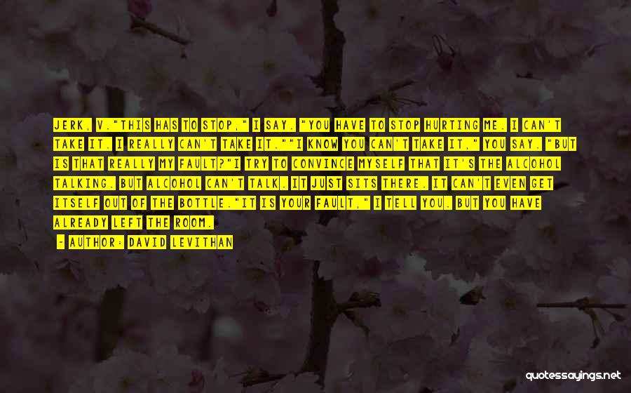 David Levithan Quotes: Jerk, V.this Has To Stop, I Say. You Have To Stop Hurting Me. I Can't Take It. I Really Can't