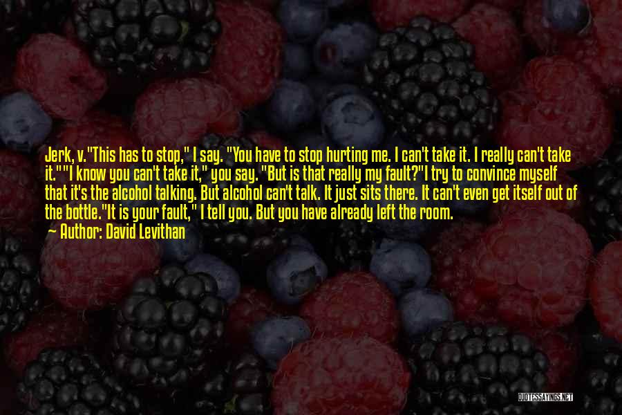 David Levithan Quotes: Jerk, V.this Has To Stop, I Say. You Have To Stop Hurting Me. I Can't Take It. I Really Can't