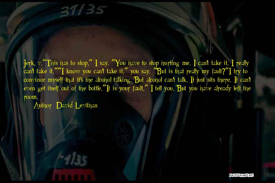 David Levithan Quotes: Jerk, V.this Has To Stop, I Say. You Have To Stop Hurting Me. I Can't Take It. I Really Can't