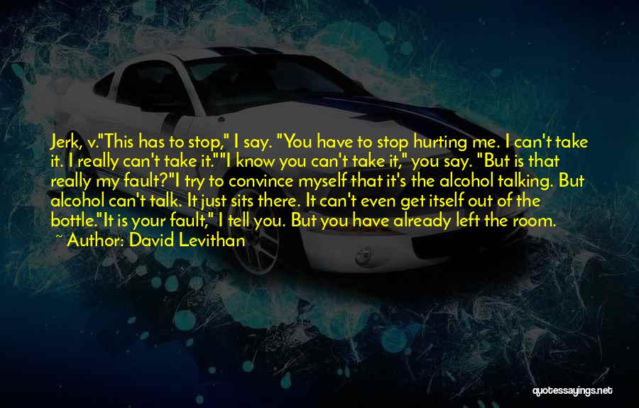 David Levithan Quotes: Jerk, V.this Has To Stop, I Say. You Have To Stop Hurting Me. I Can't Take It. I Really Can't