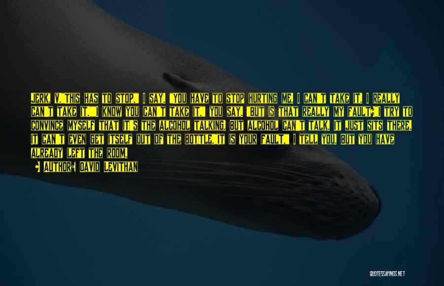 David Levithan Quotes: Jerk, V.this Has To Stop, I Say. You Have To Stop Hurting Me. I Can't Take It. I Really Can't