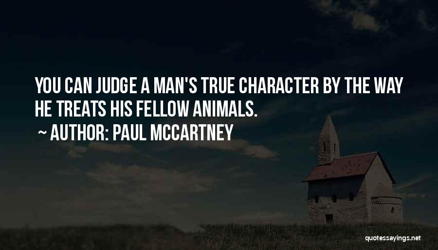 Paul McCartney Quotes: You Can Judge A Man's True Character By The Way He Treats His Fellow Animals.