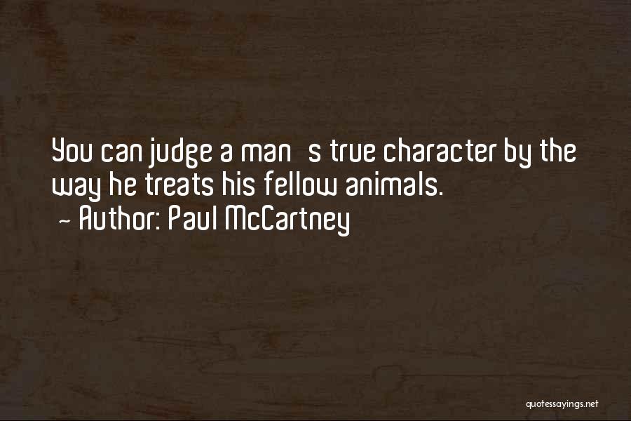 Paul McCartney Quotes: You Can Judge A Man's True Character By The Way He Treats His Fellow Animals.