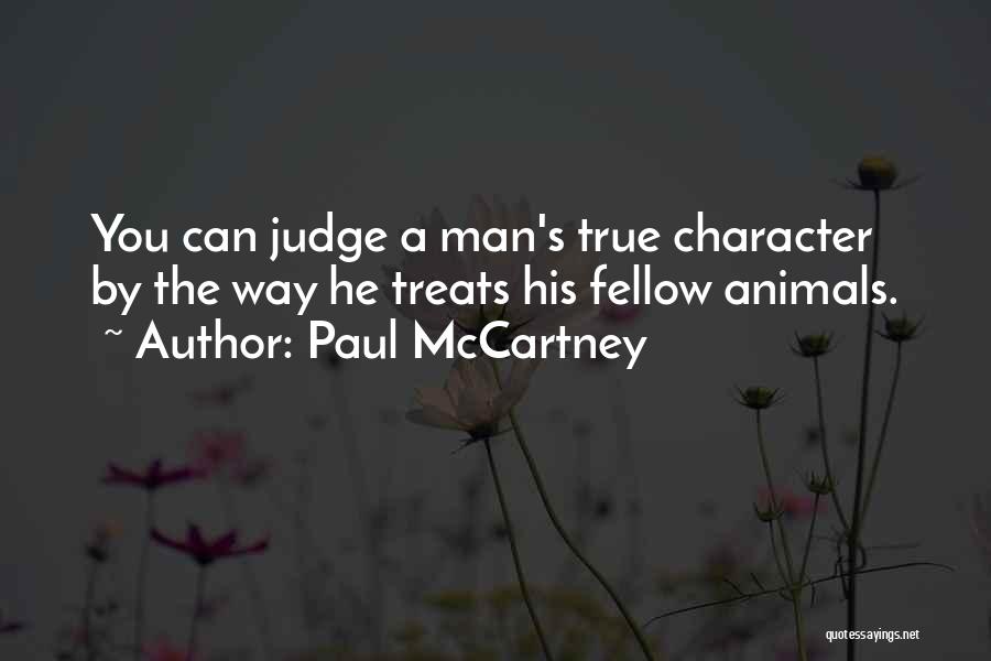 Paul McCartney Quotes: You Can Judge A Man's True Character By The Way He Treats His Fellow Animals.