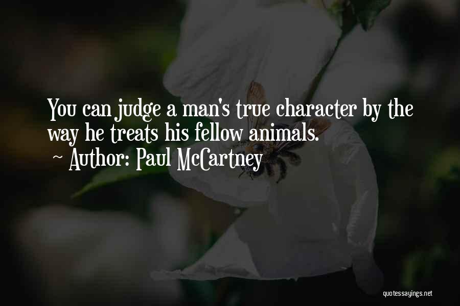 Paul McCartney Quotes: You Can Judge A Man's True Character By The Way He Treats His Fellow Animals.