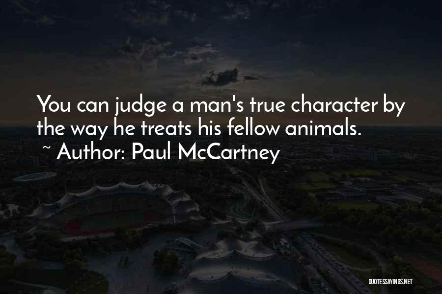 Paul McCartney Quotes: You Can Judge A Man's True Character By The Way He Treats His Fellow Animals.