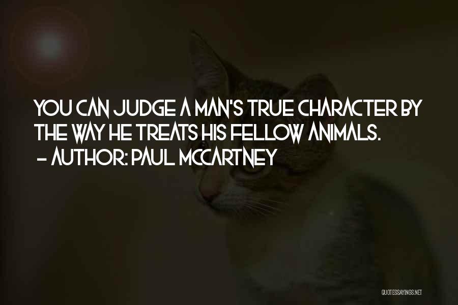 Paul McCartney Quotes: You Can Judge A Man's True Character By The Way He Treats His Fellow Animals.