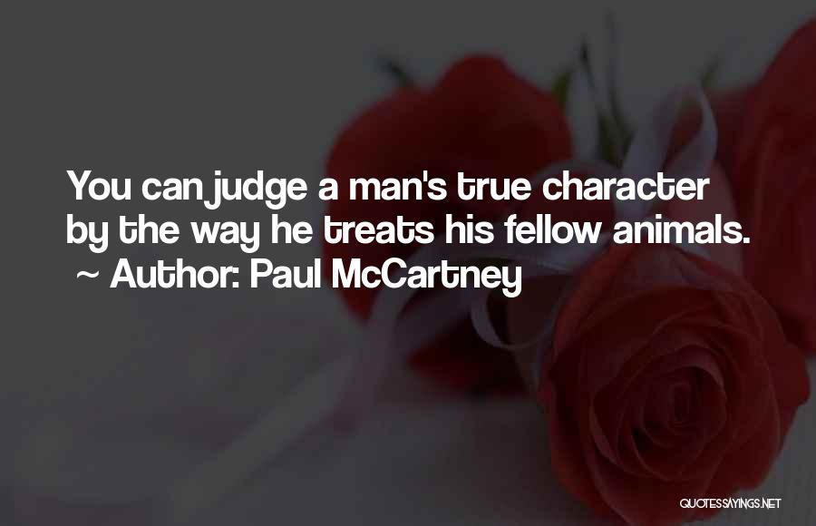 Paul McCartney Quotes: You Can Judge A Man's True Character By The Way He Treats His Fellow Animals.