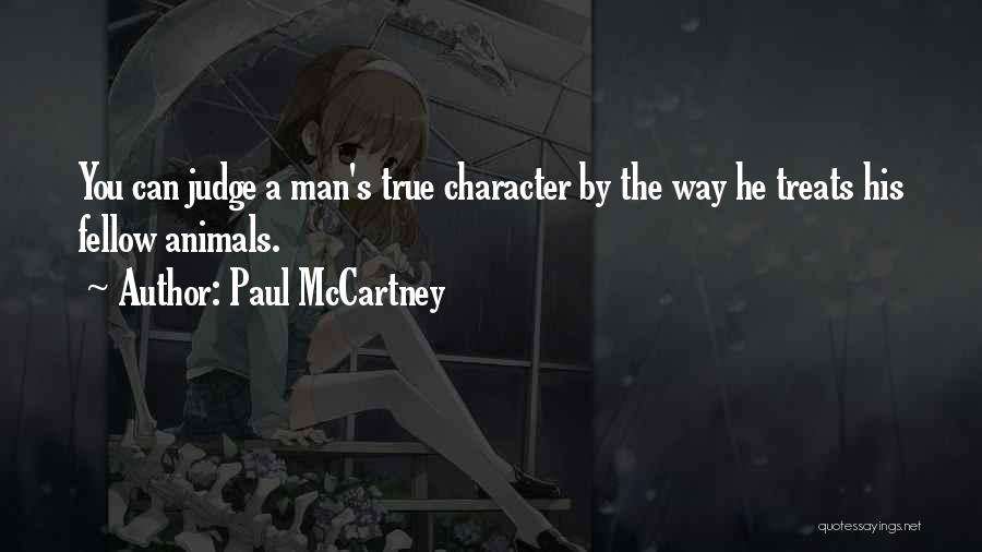 Paul McCartney Quotes: You Can Judge A Man's True Character By The Way He Treats His Fellow Animals.