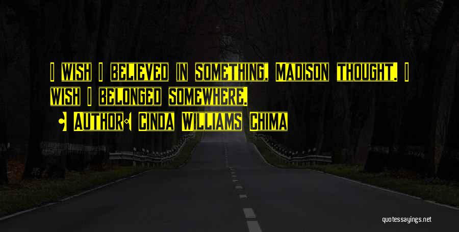 Cinda Williams Chima Quotes: I Wish I Believed In Something, Madison Thought. I Wish I Belonged Somewhere.