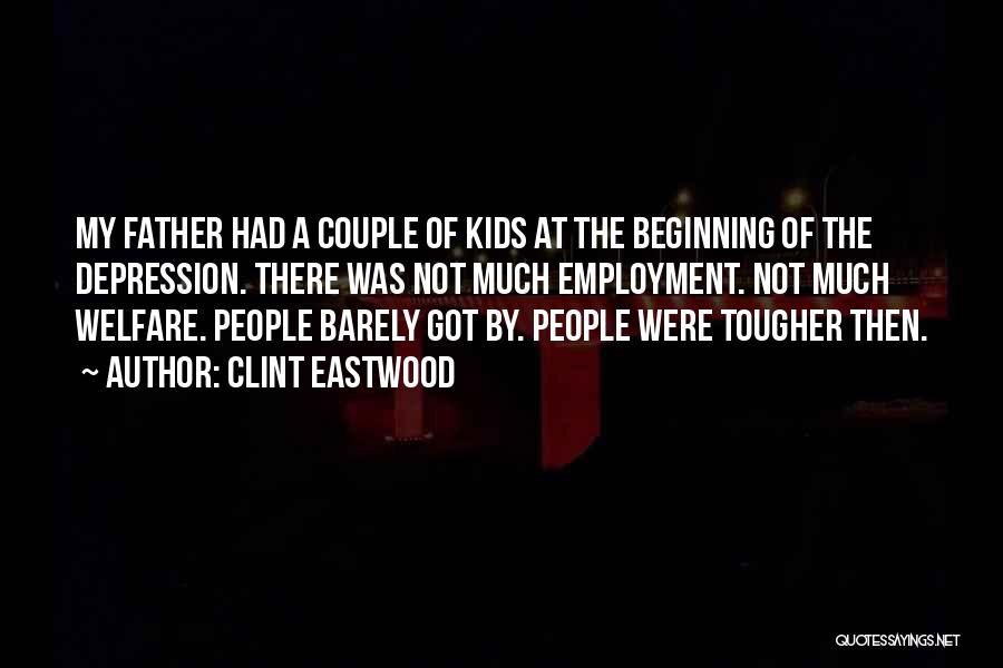 Clint Eastwood Quotes: My Father Had A Couple Of Kids At The Beginning Of The Depression. There Was Not Much Employment. Not Much