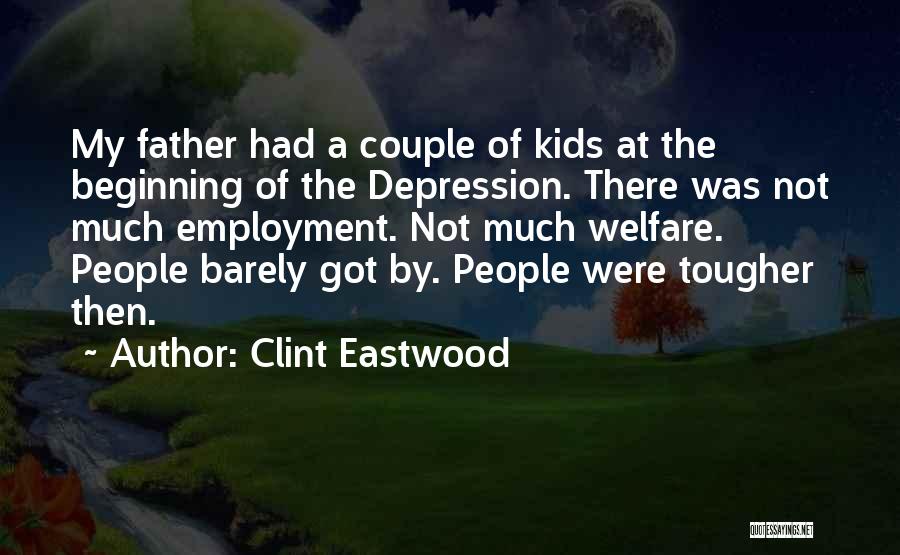 Clint Eastwood Quotes: My Father Had A Couple Of Kids At The Beginning Of The Depression. There Was Not Much Employment. Not Much
