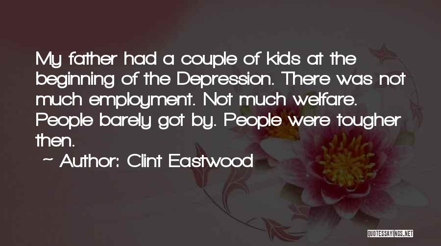 Clint Eastwood Quotes: My Father Had A Couple Of Kids At The Beginning Of The Depression. There Was Not Much Employment. Not Much