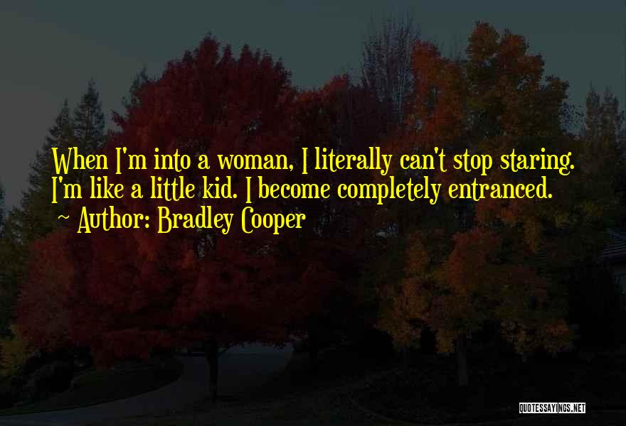 Bradley Cooper Quotes: When I'm Into A Woman, I Literally Can't Stop Staring. I'm Like A Little Kid. I Become Completely Entranced.