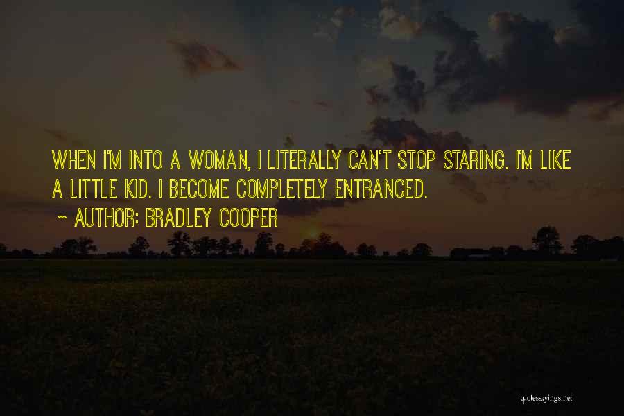 Bradley Cooper Quotes: When I'm Into A Woman, I Literally Can't Stop Staring. I'm Like A Little Kid. I Become Completely Entranced.