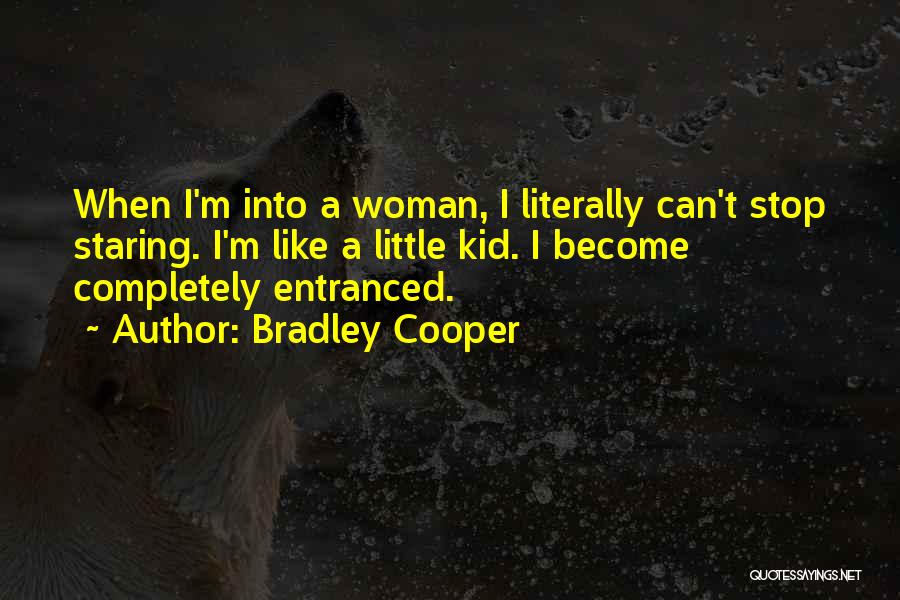 Bradley Cooper Quotes: When I'm Into A Woman, I Literally Can't Stop Staring. I'm Like A Little Kid. I Become Completely Entranced.