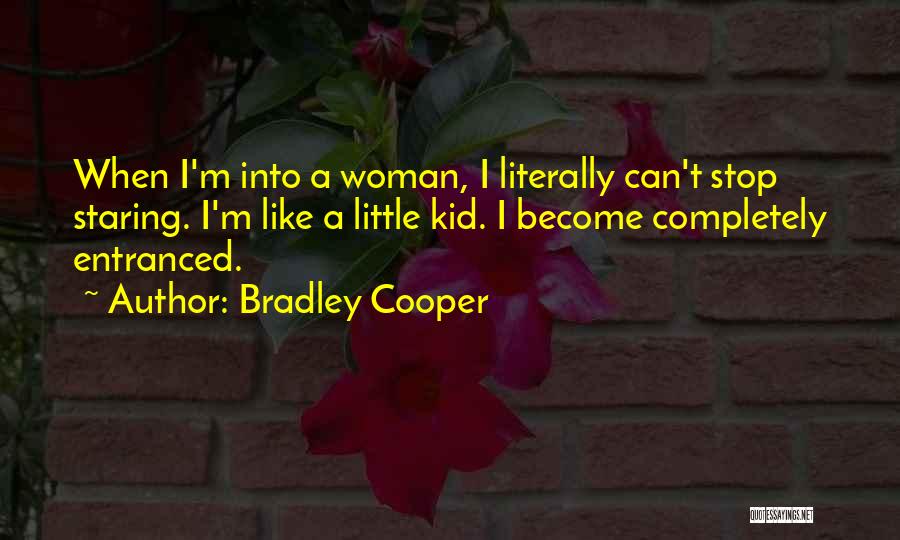 Bradley Cooper Quotes: When I'm Into A Woman, I Literally Can't Stop Staring. I'm Like A Little Kid. I Become Completely Entranced.
