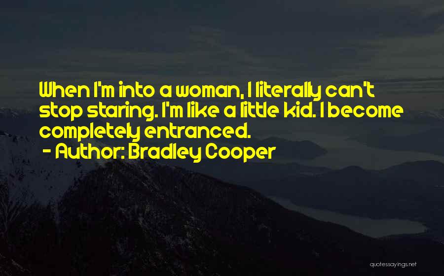 Bradley Cooper Quotes: When I'm Into A Woman, I Literally Can't Stop Staring. I'm Like A Little Kid. I Become Completely Entranced.