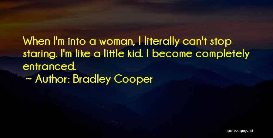 Bradley Cooper Quotes: When I'm Into A Woman, I Literally Can't Stop Staring. I'm Like A Little Kid. I Become Completely Entranced.