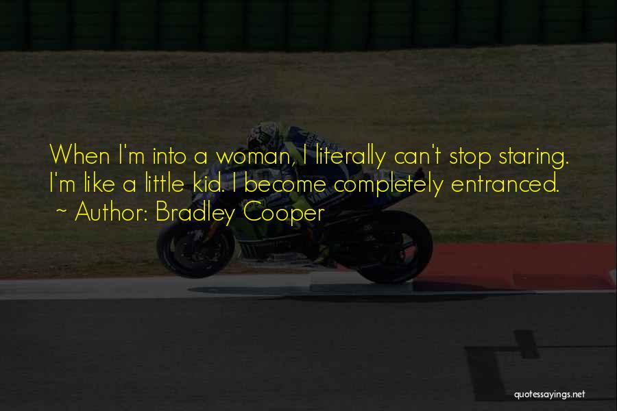 Bradley Cooper Quotes: When I'm Into A Woman, I Literally Can't Stop Staring. I'm Like A Little Kid. I Become Completely Entranced.