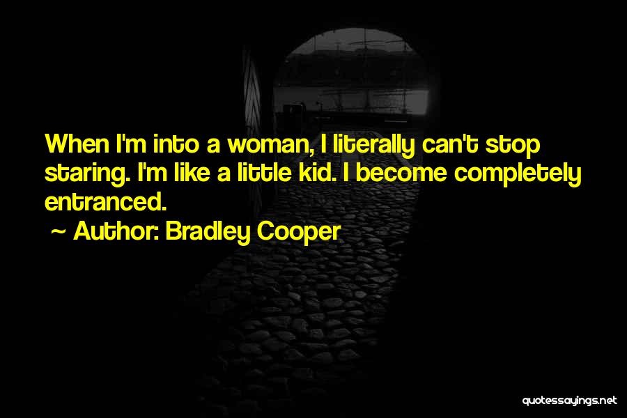 Bradley Cooper Quotes: When I'm Into A Woman, I Literally Can't Stop Staring. I'm Like A Little Kid. I Become Completely Entranced.