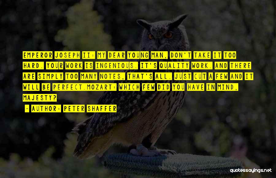 Peter Shaffer Quotes: Emperor Joseph Ii: My Dear Young Man, Don't Take It Too Hard. Your Work Is Ingenious. It's Quality Work. And