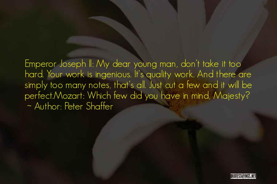 Peter Shaffer Quotes: Emperor Joseph Ii: My Dear Young Man, Don't Take It Too Hard. Your Work Is Ingenious. It's Quality Work. And