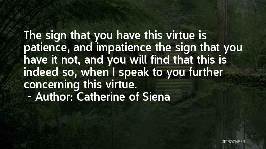 Catherine Of Siena Quotes: The Sign That You Have This Virtue Is Patience, And Impatience The Sign That You Have It Not, And You