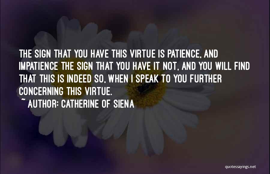 Catherine Of Siena Quotes: The Sign That You Have This Virtue Is Patience, And Impatience The Sign That You Have It Not, And You