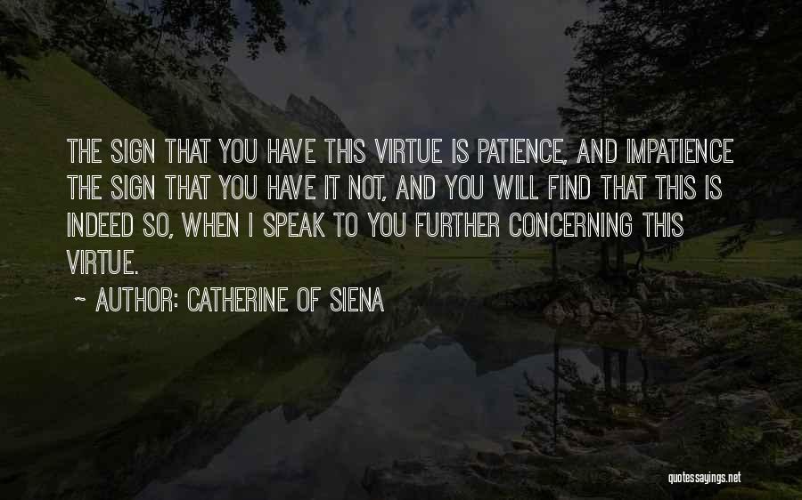 Catherine Of Siena Quotes: The Sign That You Have This Virtue Is Patience, And Impatience The Sign That You Have It Not, And You