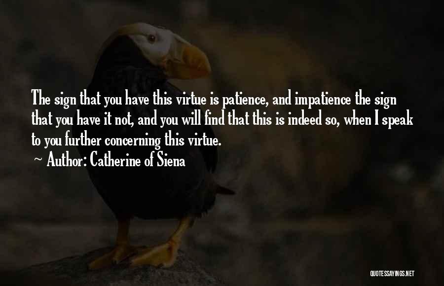 Catherine Of Siena Quotes: The Sign That You Have This Virtue Is Patience, And Impatience The Sign That You Have It Not, And You