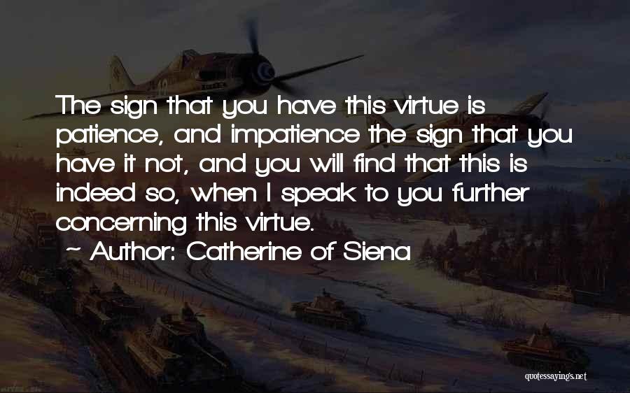 Catherine Of Siena Quotes: The Sign That You Have This Virtue Is Patience, And Impatience The Sign That You Have It Not, And You