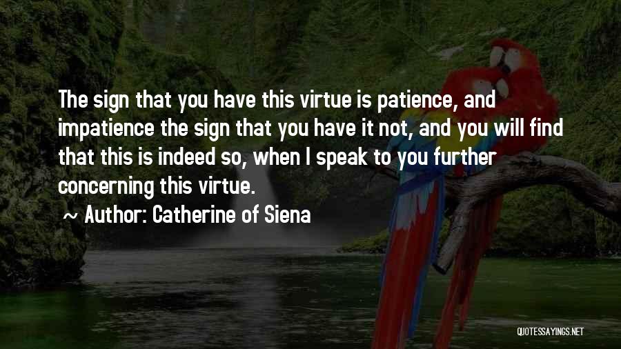 Catherine Of Siena Quotes: The Sign That You Have This Virtue Is Patience, And Impatience The Sign That You Have It Not, And You