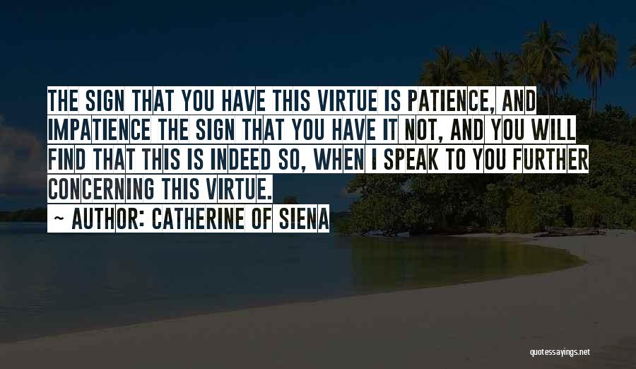 Catherine Of Siena Quotes: The Sign That You Have This Virtue Is Patience, And Impatience The Sign That You Have It Not, And You