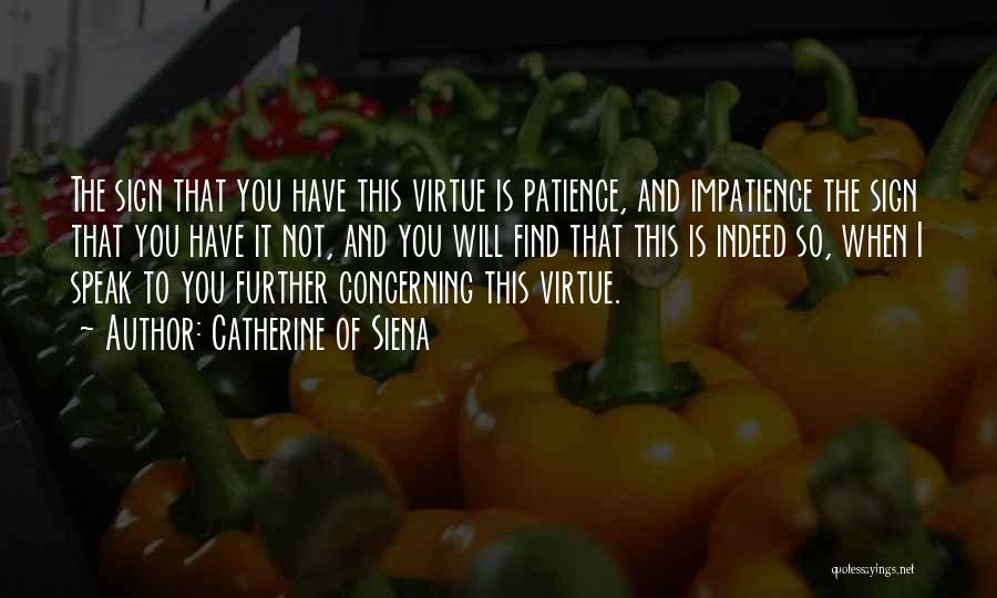 Catherine Of Siena Quotes: The Sign That You Have This Virtue Is Patience, And Impatience The Sign That You Have It Not, And You