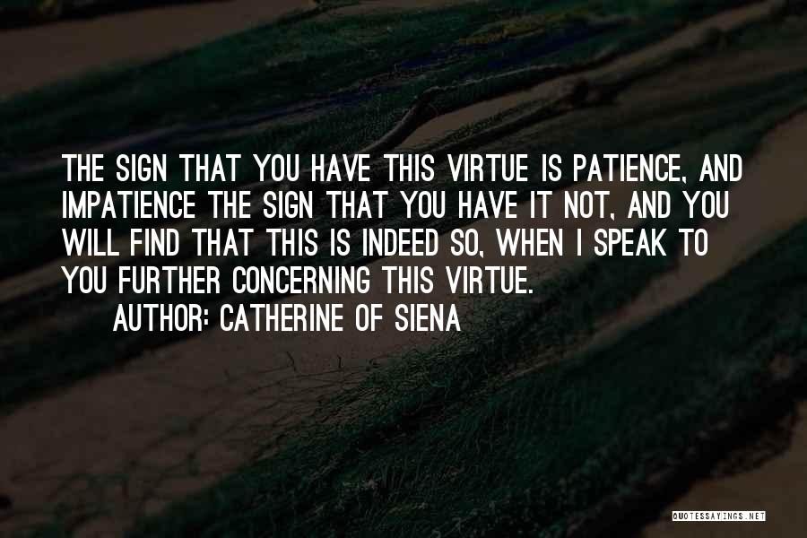 Catherine Of Siena Quotes: The Sign That You Have This Virtue Is Patience, And Impatience The Sign That You Have It Not, And You
