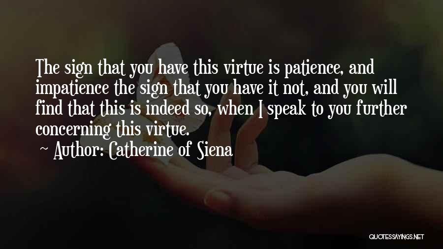 Catherine Of Siena Quotes: The Sign That You Have This Virtue Is Patience, And Impatience The Sign That You Have It Not, And You