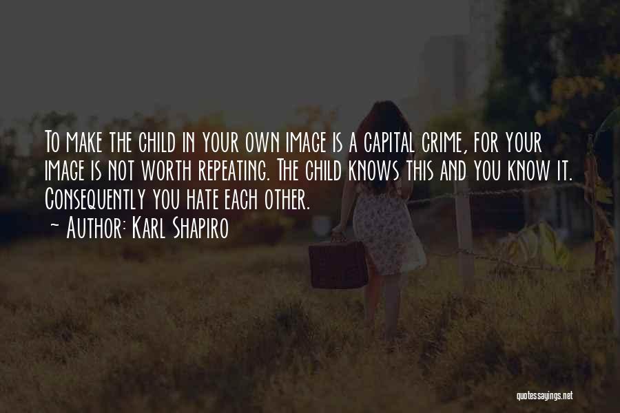 Karl Shapiro Quotes: To Make The Child In Your Own Image Is A Capital Crime, For Your Image Is Not Worth Repeating. The