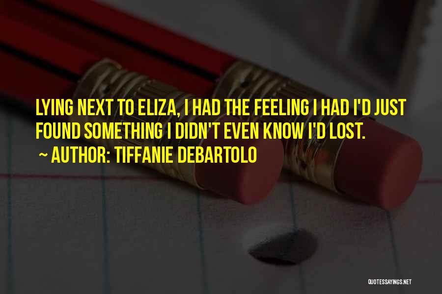 Tiffanie DeBartolo Quotes: Lying Next To Eliza, I Had The Feeling I Had I'd Just Found Something I Didn't Even Know I'd Lost.
