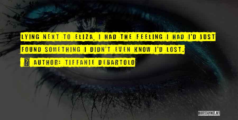 Tiffanie DeBartolo Quotes: Lying Next To Eliza, I Had The Feeling I Had I'd Just Found Something I Didn't Even Know I'd Lost.