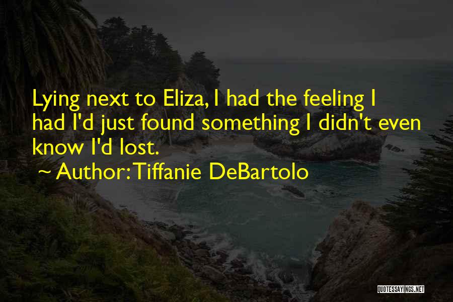 Tiffanie DeBartolo Quotes: Lying Next To Eliza, I Had The Feeling I Had I'd Just Found Something I Didn't Even Know I'd Lost.