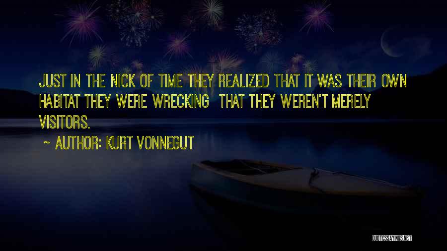 Kurt Vonnegut Quotes: Just In The Nick Of Time They Realized That It Was Their Own Habitat They Were Wrecking That They Weren't