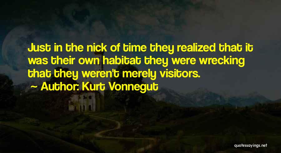 Kurt Vonnegut Quotes: Just In The Nick Of Time They Realized That It Was Their Own Habitat They Were Wrecking That They Weren't