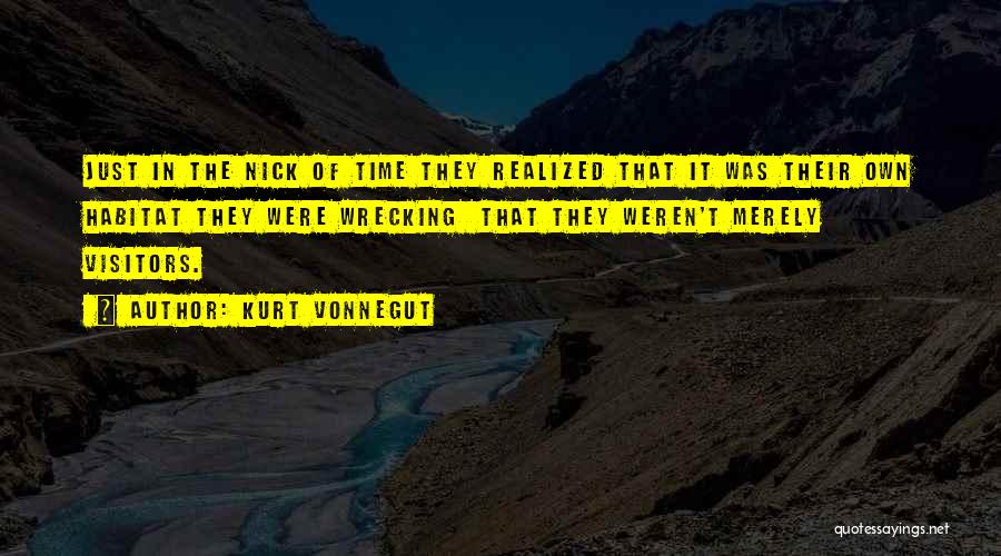 Kurt Vonnegut Quotes: Just In The Nick Of Time They Realized That It Was Their Own Habitat They Were Wrecking That They Weren't